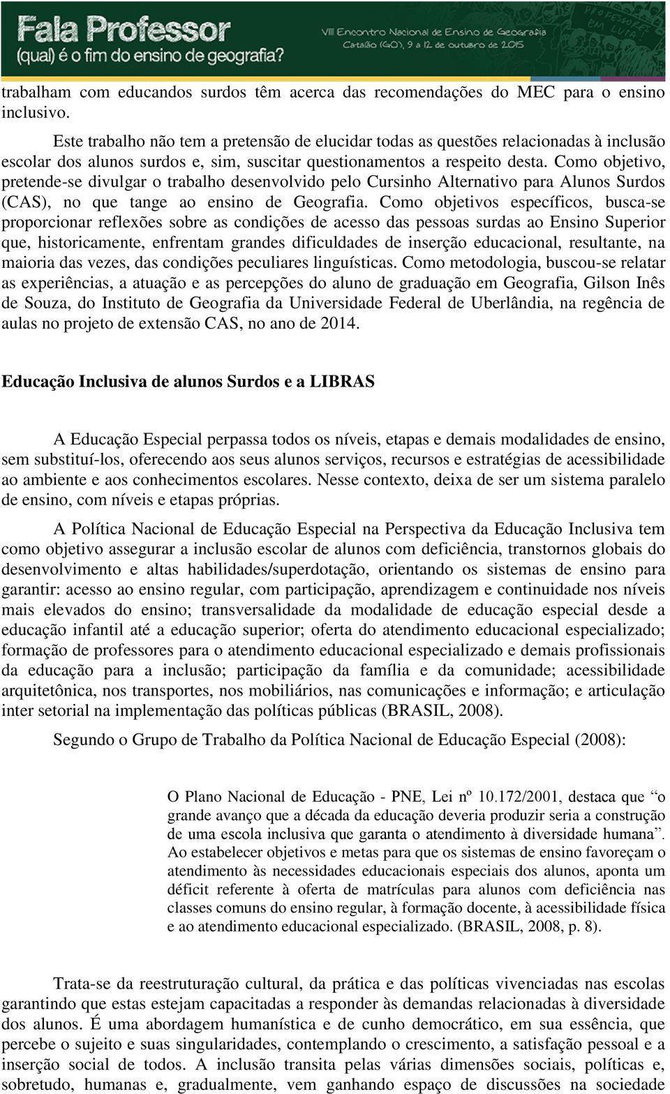 Como objetivo, pretende-se divulgar o trabalho desenvolvido pelo Cursinho Alternativo para Alunos Surdos (CAS), no que tange ao ensino de Geografia.