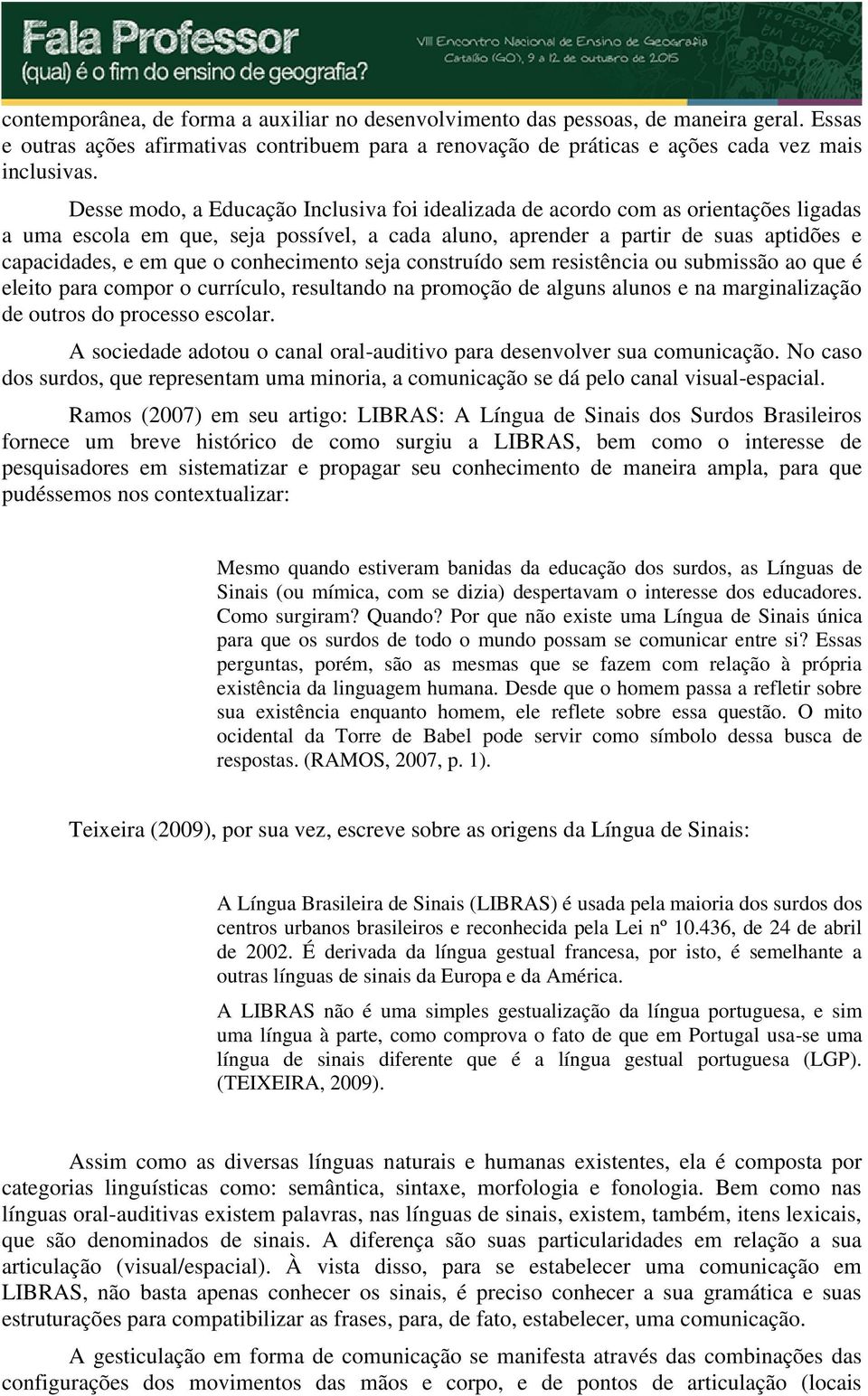 conhecimento seja construído sem resistência ou submissão ao que é eleito para compor o currículo, resultando na promoção de alguns alunos e na marginalização de outros do processo escolar.