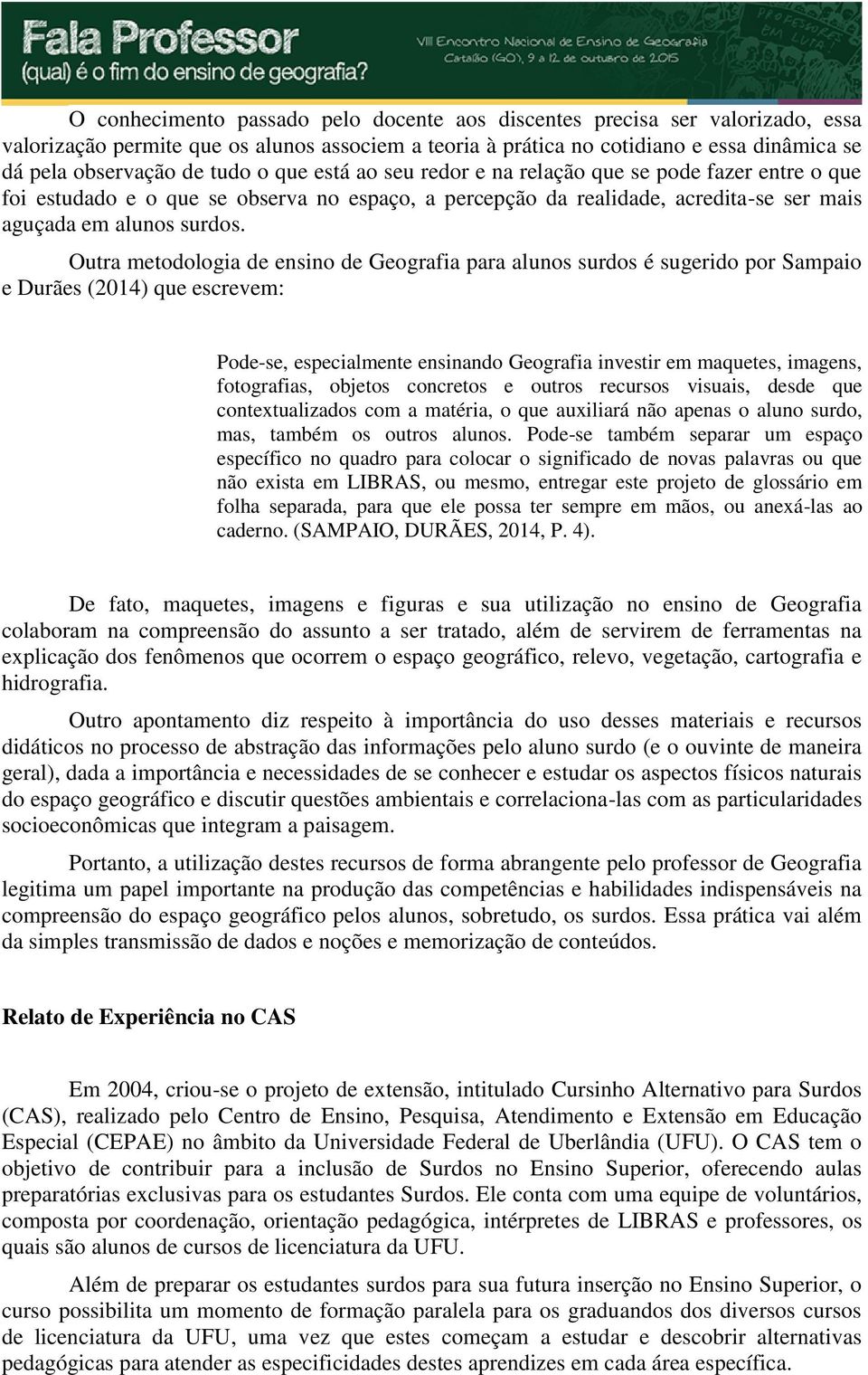 Outra metodologia de ensino de Geografia para alunos surdos é sugerido por Sampaio e Durães (2014) que escrevem: Pode-se, especialmente ensinando Geografia investir em maquetes, imagens, fotografias,