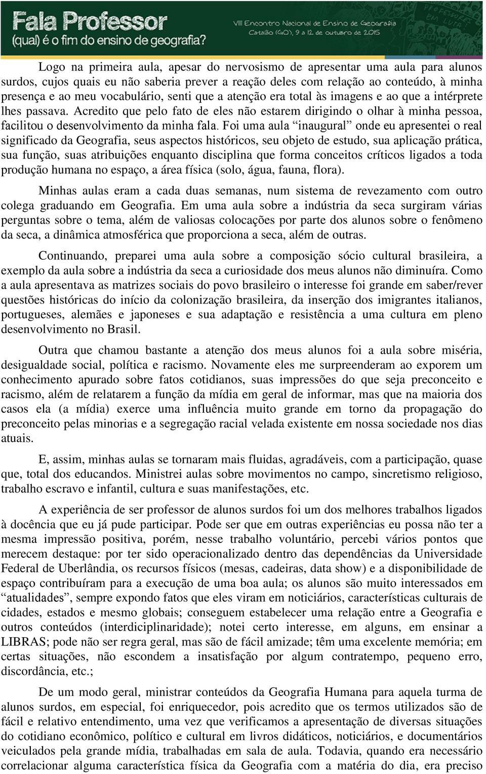 Foi uma aula inaugural onde eu apresentei o real significado da Geografia, seus aspectos históricos, seu objeto de estudo, sua aplicação prática, sua função, suas atribuições enquanto disciplina que