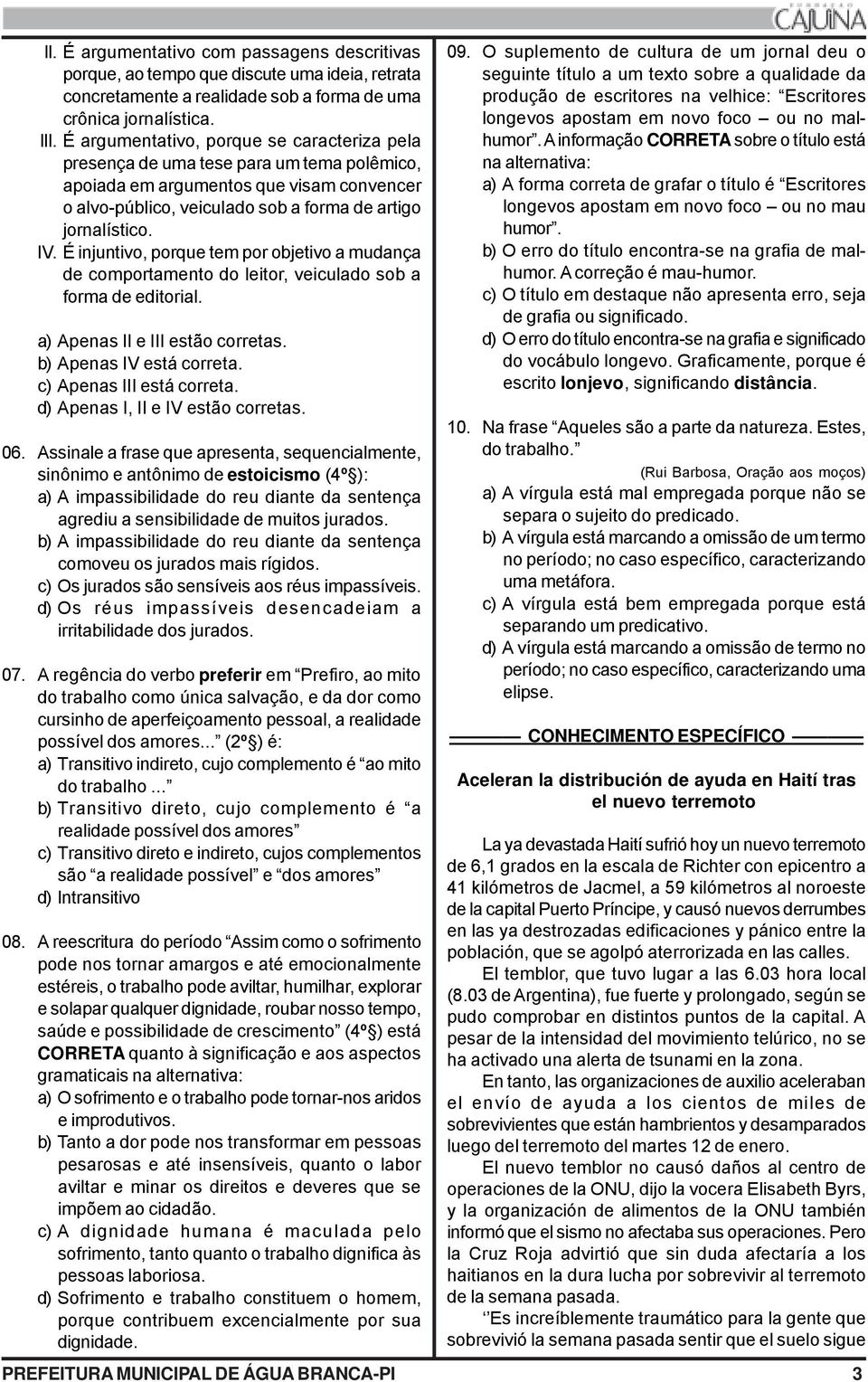 É injuntivo, porque tem por objetivo a mudança de comportamento do leitor, veiculado sob a forma de editorial. a) Apenas II e III estão corretas. b) Apenas IV está correta. c) Apenas III está correta.