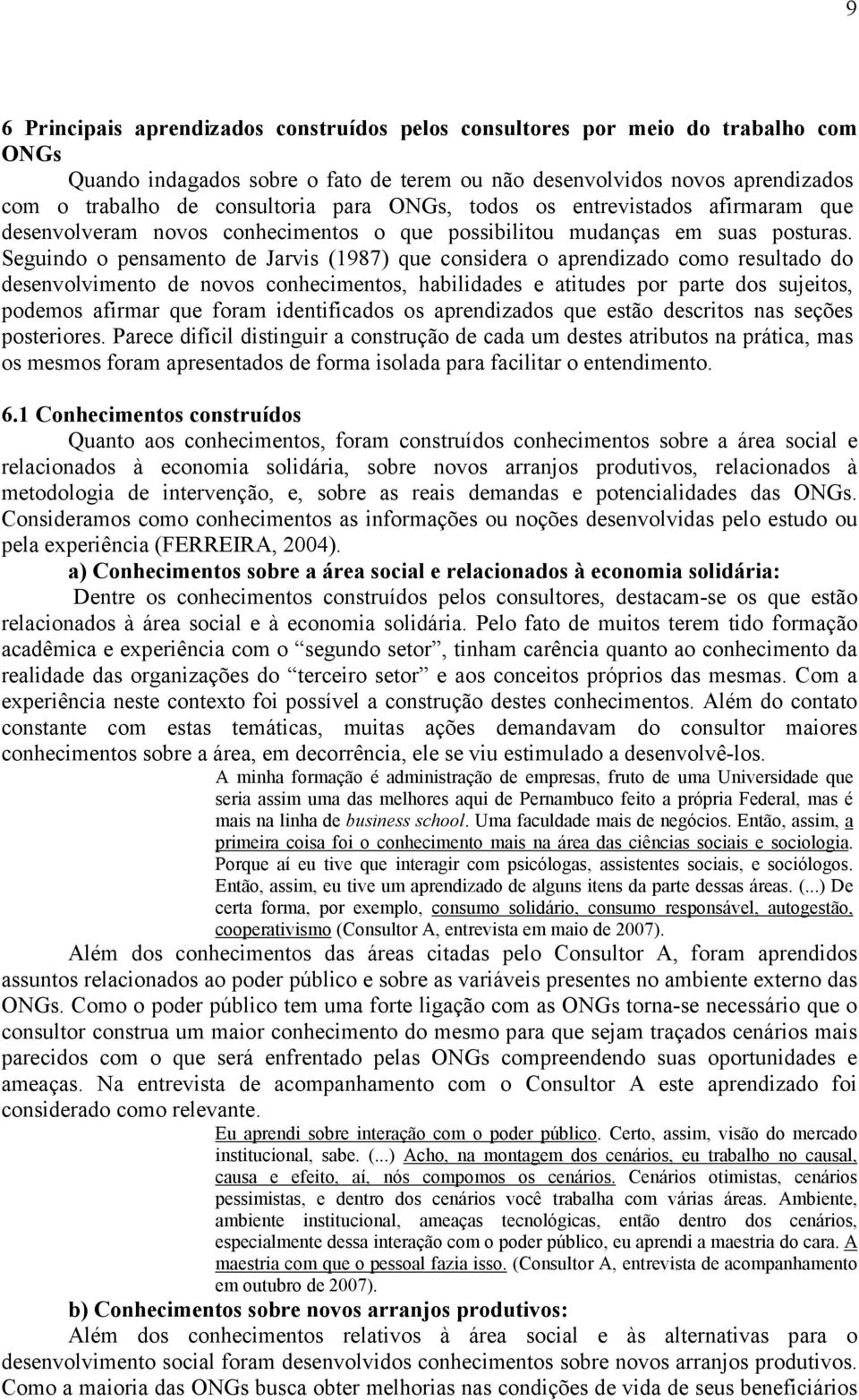 Seguindo o pensamento de Jarvis (1987) que considera o aprendizado como resultado do desenvolvimento de novos conhecimentos, habilidades e atitudes por parte dos sujeitos, podemos afirmar que foram