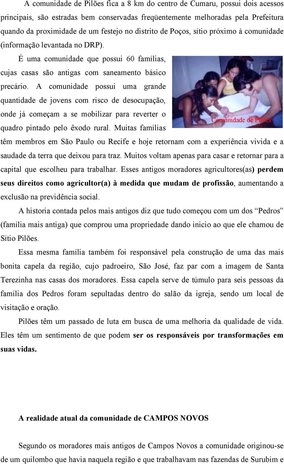 A comunidade possui uma grande quantidade de jovens com risco de desocupação, onde já começam a se mobilizar para reverter o Comunidade de Pilões quadro pintado pelo êxodo rural.