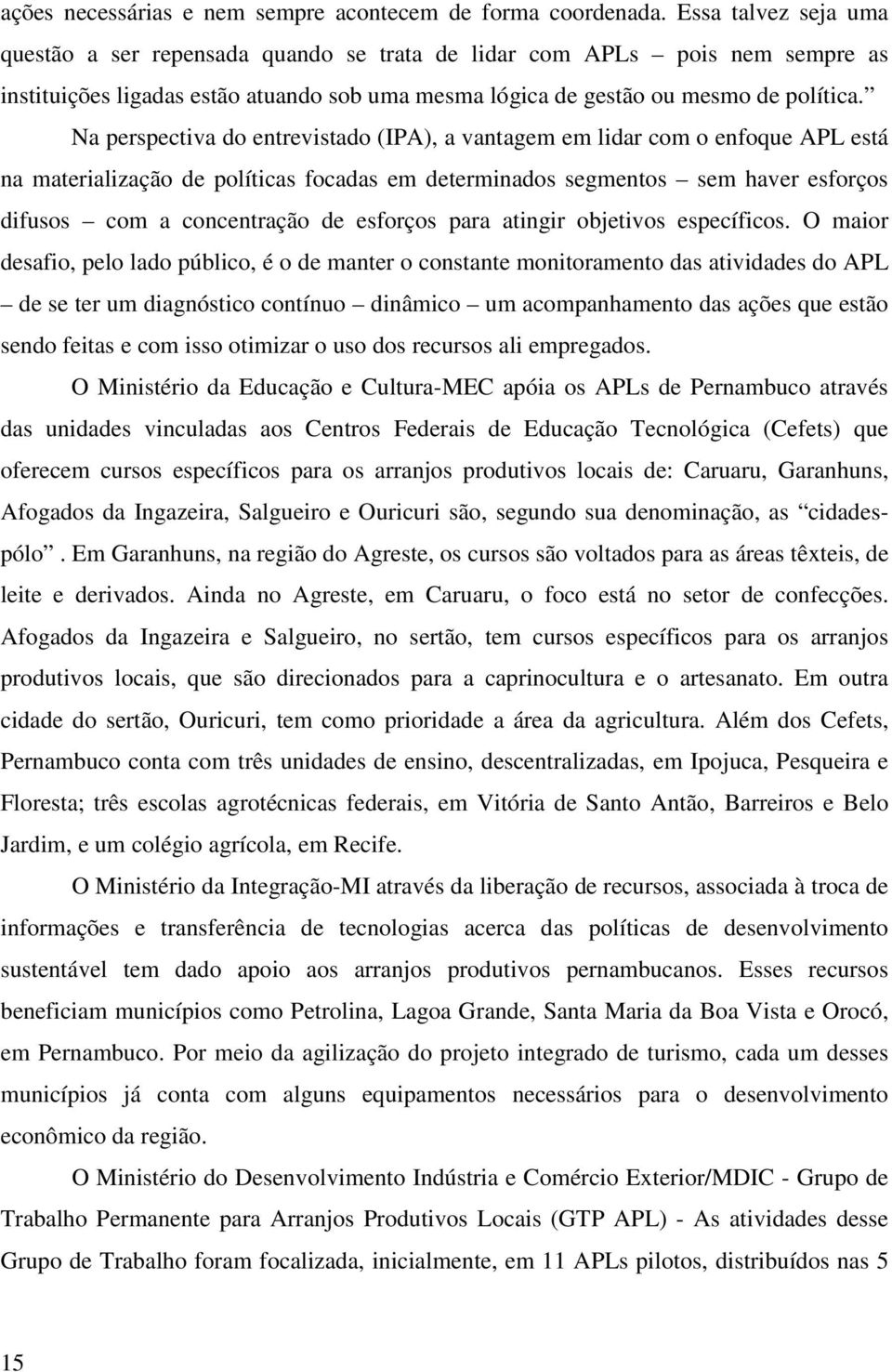 Na perspectiva do entrevistado (IPA), a vantagem em lidar com o enfoque APL está na materialização de políticas focadas em determinados segmentos sem haver esforços difusos com a concentração de