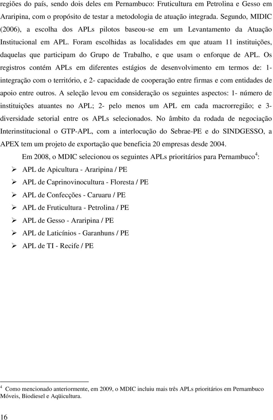 Foram escolhidas as localidades em que atuam 11 instituições, daquelas que participam do Grupo de Trabalho, e que usam o enforque de APL.