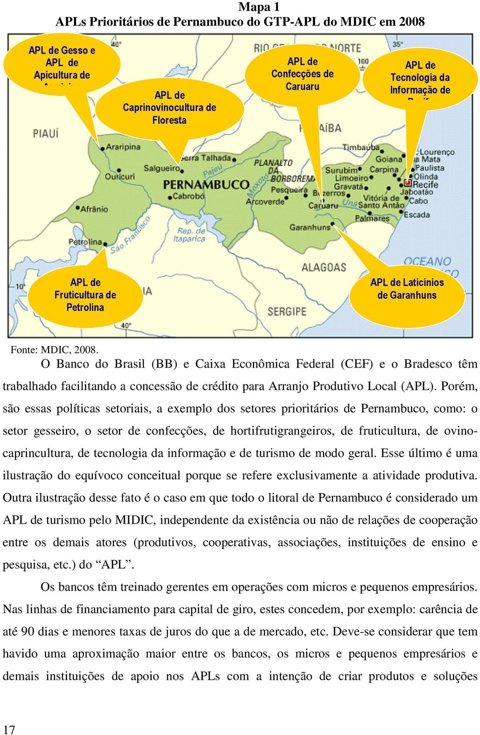 O Banco do Brasil (BB) e Caixa Econômica Federal (CEF) e o Bradesco têm trabalhado facilitando a concessão de crédito para Arranjo Produtivo Local (APL).