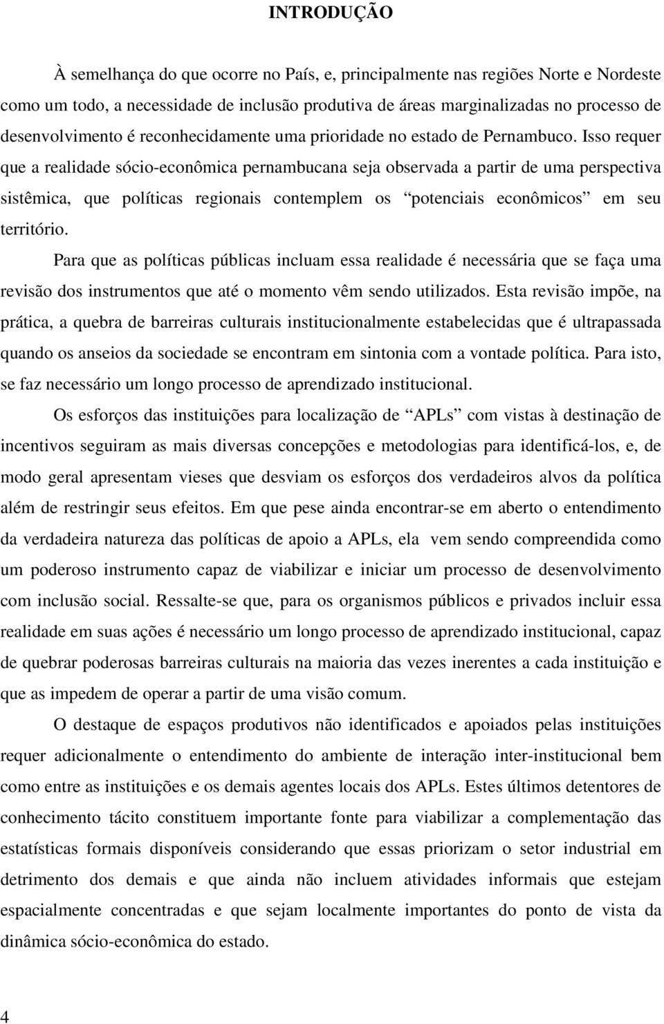 Isso requer que a realidade sócio-econômica pernambucana seja observada a partir de uma perspectiva sistêmica, que políticas regionais contemplem os potenciais econômicos em seu território.