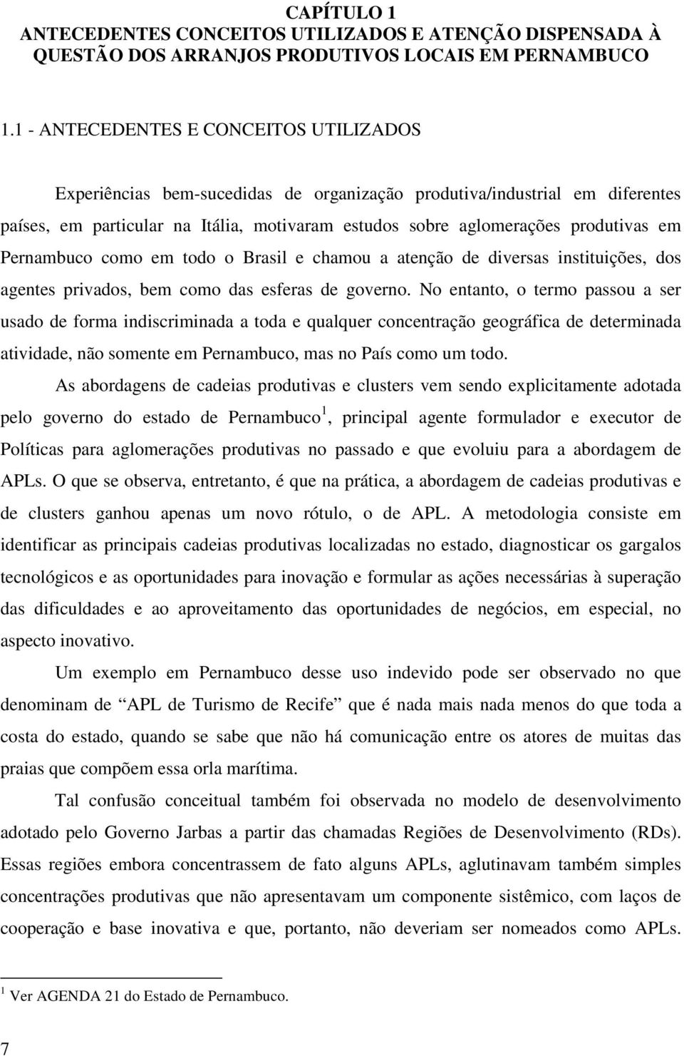 em Pernambuco como em todo o Brasil e chamou a atenção de diversas instituições, dos agentes privados, bem como das esferas de governo.