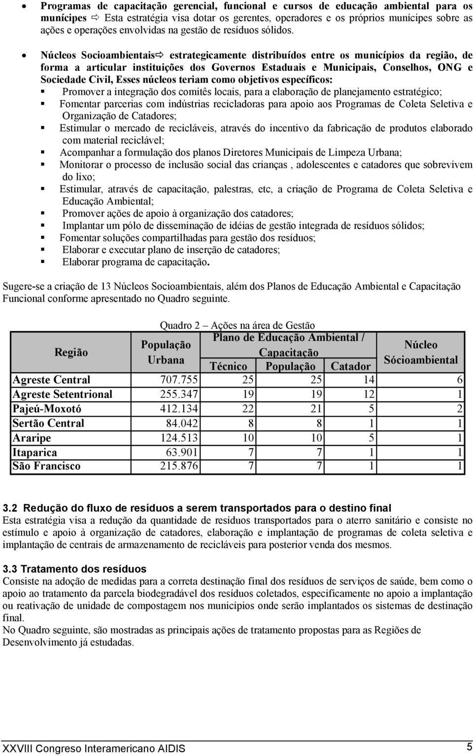 Núcleos Socioambientais estrategicamente distribuídos entre os municípios da região, de forma a articular instituições dos Governos Estaduais e Municipais, Conselhos, ONG e Sociedade Civil, Esses