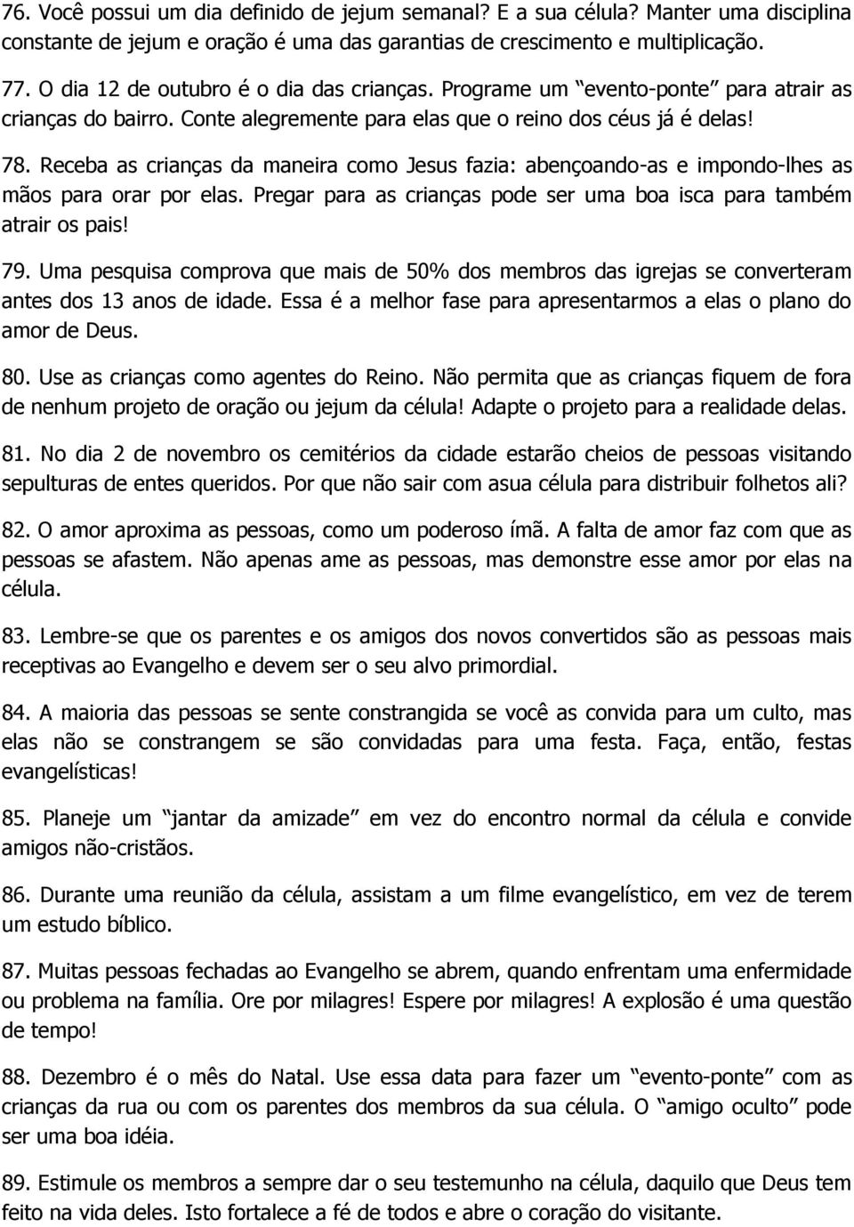 Receba as crianças da maneira como Jesus fazia: abençoando-as e impondo-lhes as mãos para orar por elas. Pregar para as crianças pode ser uma boa isca para também atrair os pais! 79.