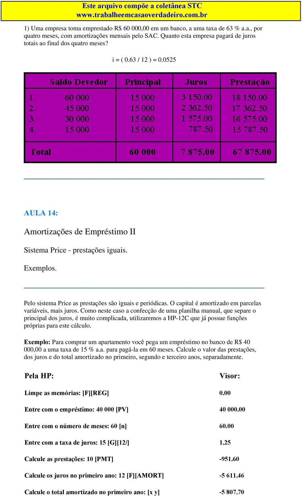 Pelo sistema Price as prestações são iguais e periódicas. O capital é amortizado em parcelas variáveis, mais juros.