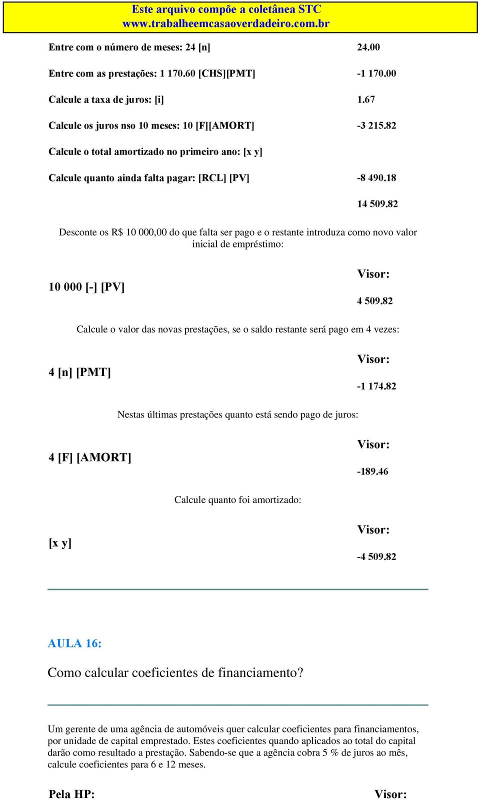 67-3 215.82. -8 490.18 14 509.82 Desconte os R$ 10 000,00 do que falta ser pago e o restante introduza como novo valor inicial de empréstimo: 10 000 [-] [PV] 4 509.