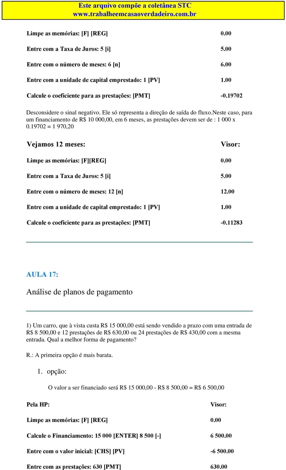 neste caso, para um financiamento de R$ 10 000,00, em 6 meses, as prestações devem ser de : 1 000 x 0.