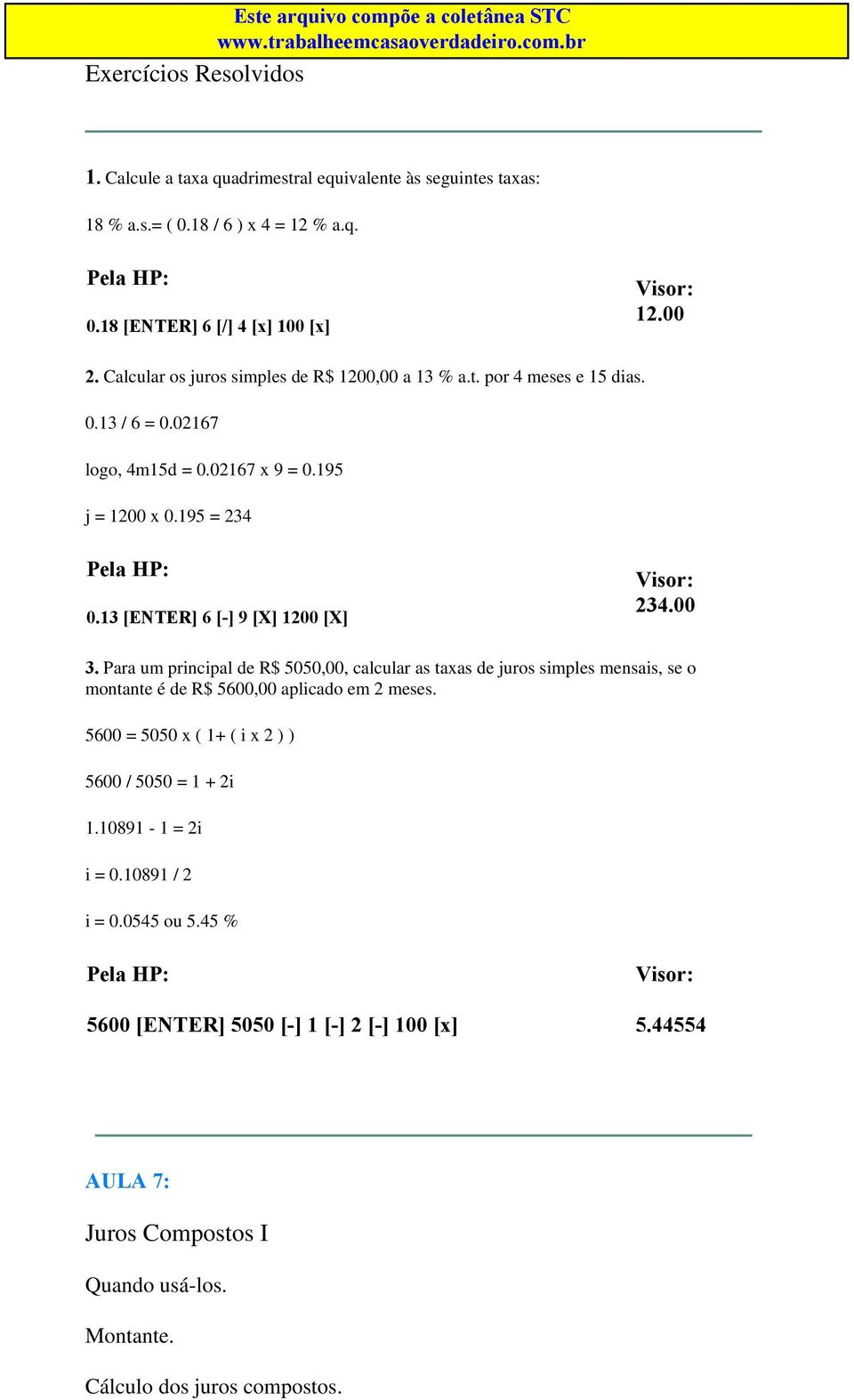 13 [ENTER] 6 [-] 9 [X] 1200 [X] 234.00 3. Para um principal de R$ 5050,00, calcular as taxas de juros simples mensais, se o montante é de R$ 5600,00 aplicado em 2 meses.