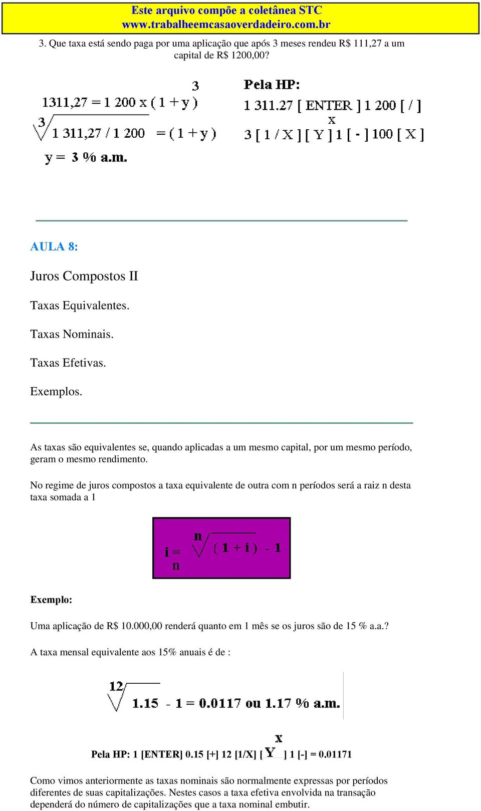 No regime de juros compostos a taxa equivalente de outra com n períodos será a raiz n desta taxa somada a 1 Exemplo: Uma aplicação de R$ 10.000,00 renderá quanto em 1 mês se os juros são de 15 % a.a.? A taxa mensal equivalente aos 15% anuais é de : 1 [ENTER] 0.