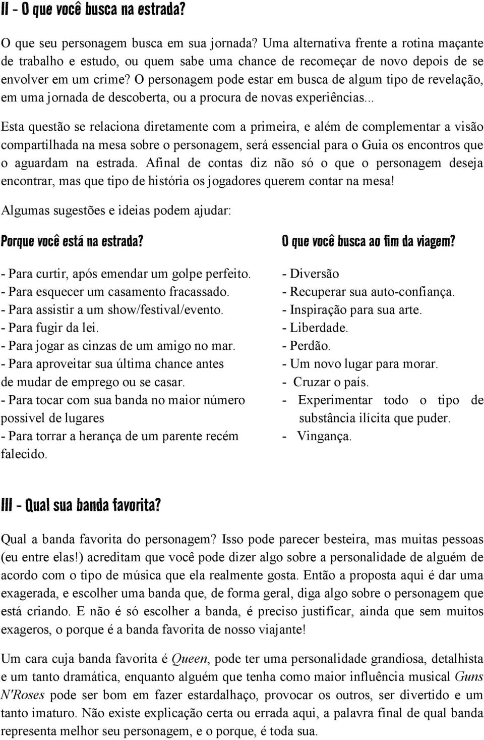 O personagem pode estar em busca de algum tipo de revelação, em uma jornada de descoberta, ou a procura de novas experiências.