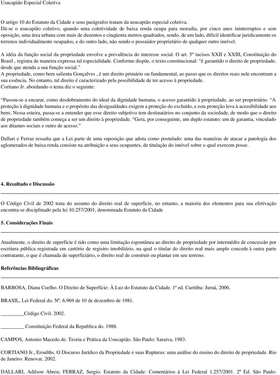 sendo, de um lado, difícil identificar juridicamente os terrenos individualmente ocupados, e do outro lado, não sendo o possuidor proprietário de qualquer outro imóvel.