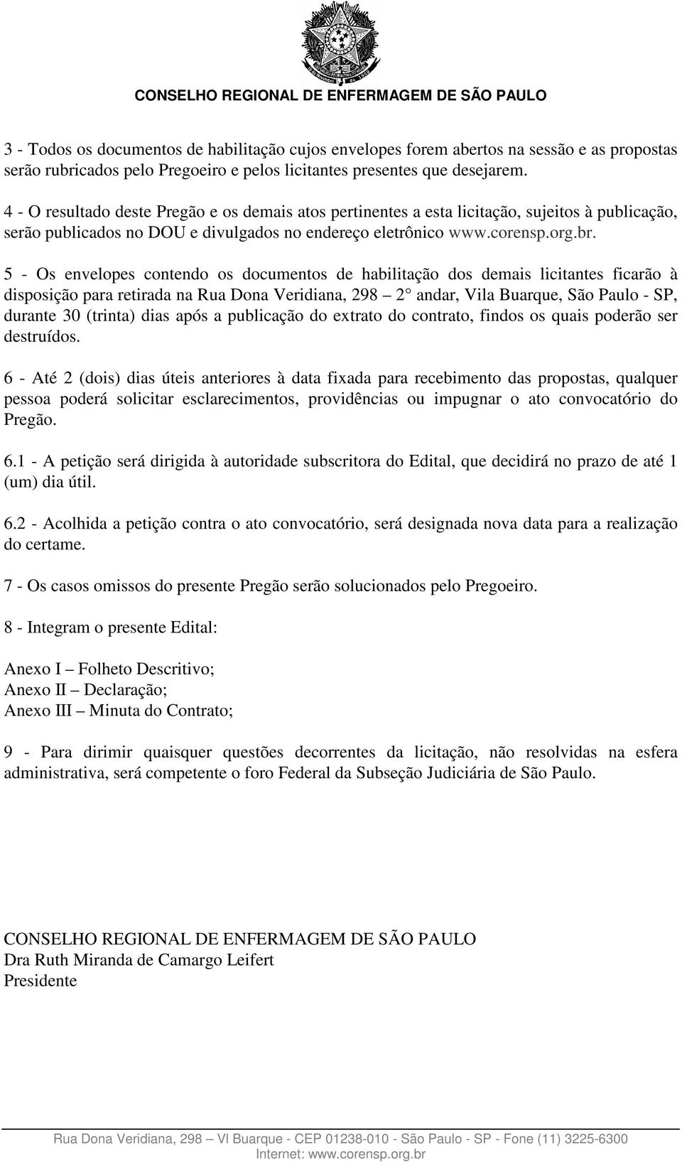 5 - Os envelopes contendo os documentos de habilitação dos demais licitantes ficarão à disposição para retirada na Rua Dona Veridiana, 298 2 andar, Vila Buarque, São Paulo - SP, durante 30 (trinta)