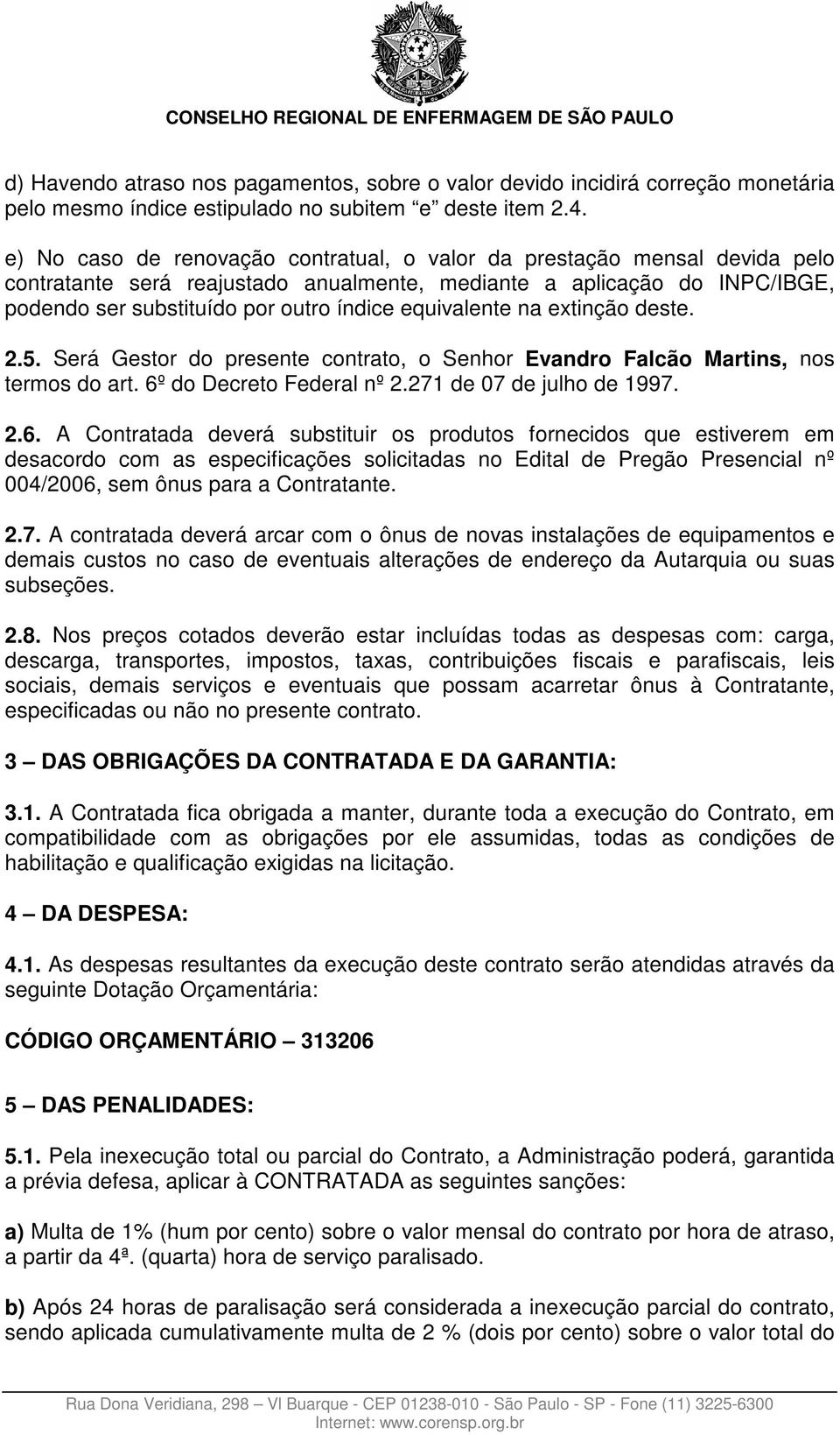 equivalente na extinção deste. 2.5. Será Gestor do presente contrato, o Senhor Evandro Falcão Martins, nos termos do art. 6º