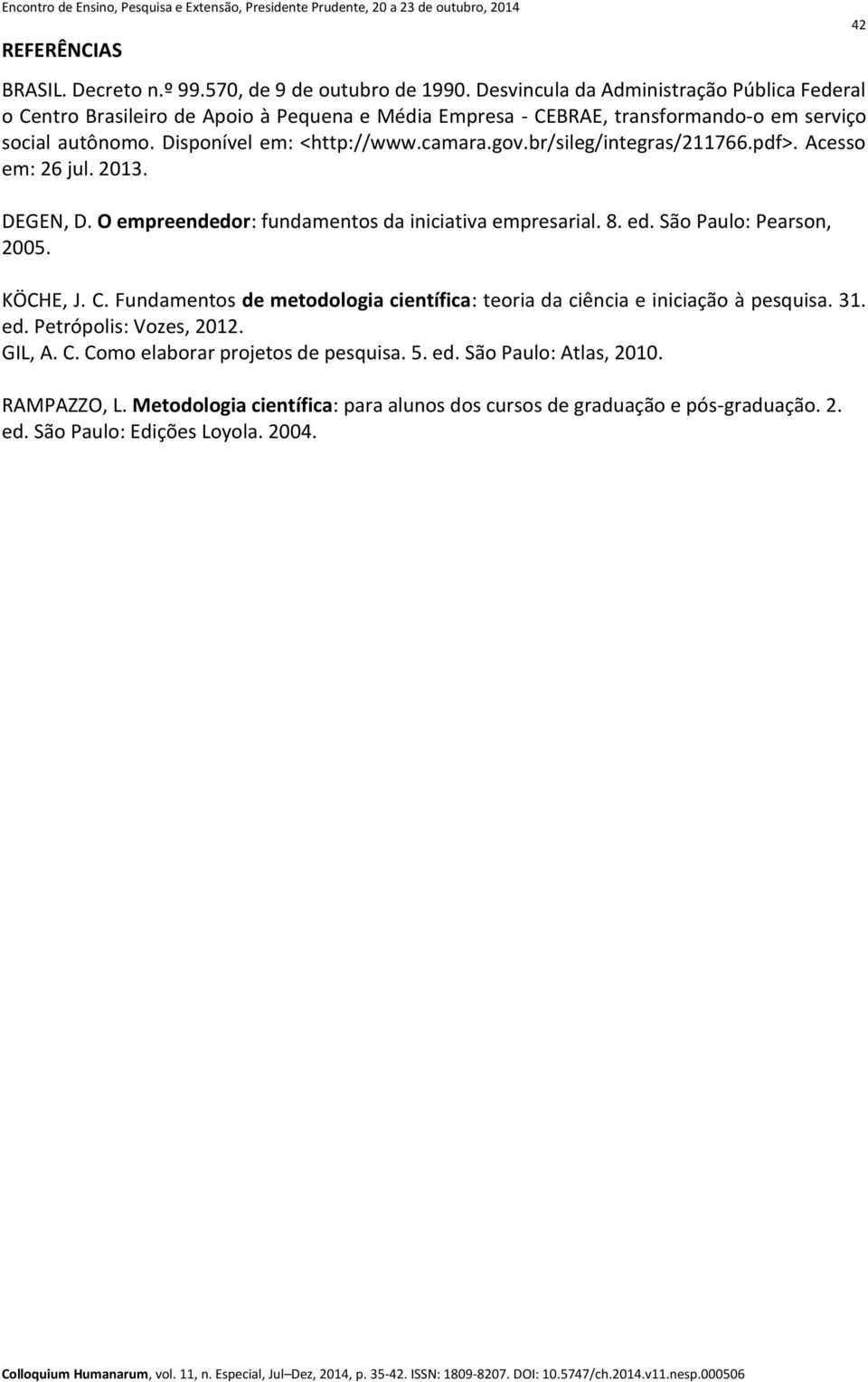 gov.br/sileg/integras/211766.pdf>. Acesso em: 26 jul. 2013. DEGEN, D. O empreendedor: fundamentos da iniciativa empresarial. 8. ed. São Paulo: Pearson, 2005. KÖCHE, J. C.