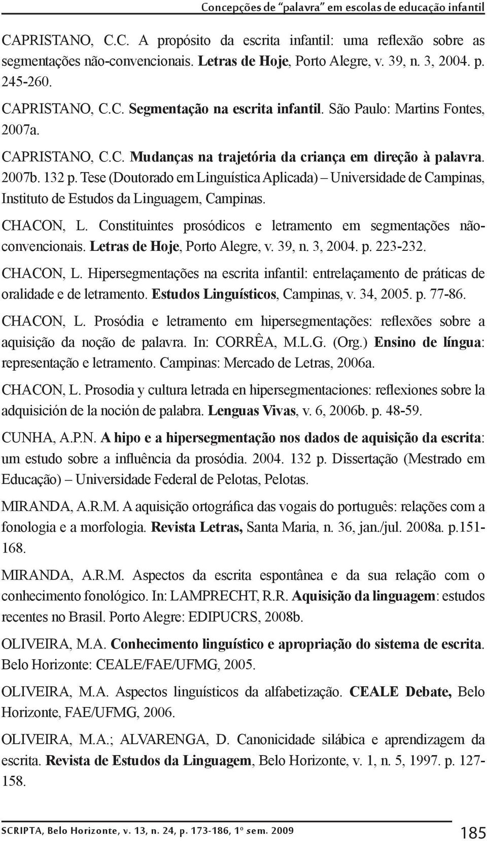 Tese (Doutorado em Linguística Aplicada) Universidade de Campinas, Instituto de Estudos da Linguagem, Campinas. CHACON, L. Constituintes prosódicos e letramento em segmentações nãoconvencionais.