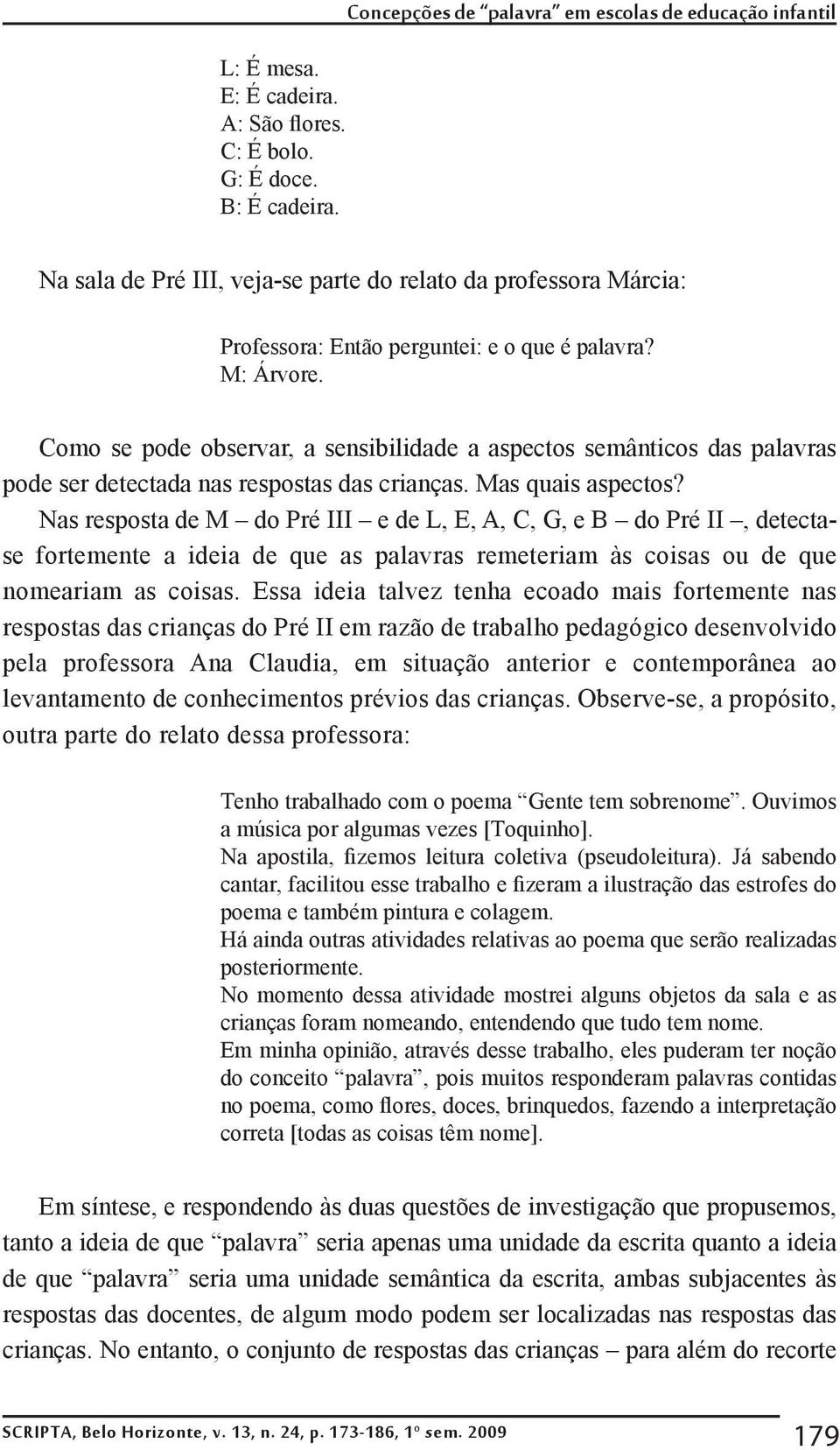 Como se pode observar, a sensibilidade a aspectos semânticos das palavras pode ser detectada nas respostas das crianças. Mas quais aspectos?