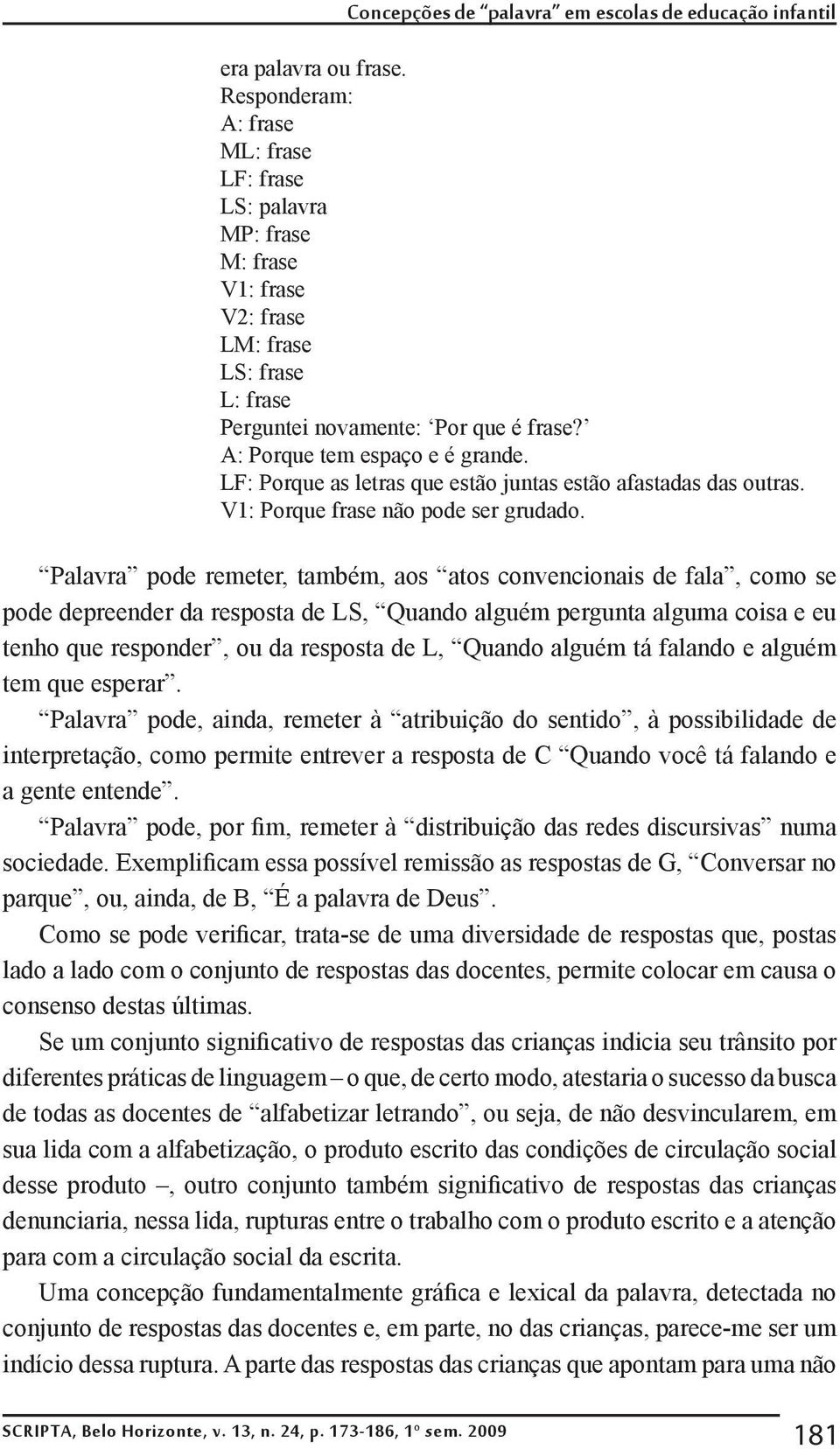 LF: Porque as letras que estão juntas estão afastadas das outras. V1: Porque frase não pode ser grudado.