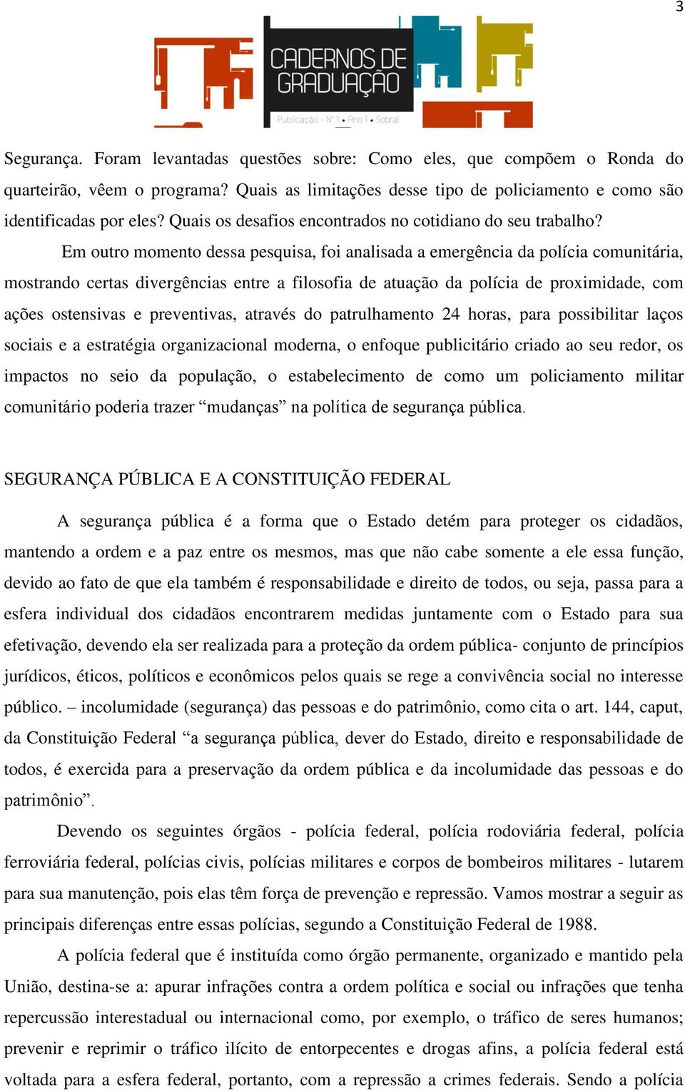 Em outro momento dessa pesquisa, foi analisada a emergência da polícia comunitária, mostrando certas divergências entre a filosofia de atuação da polícia de proximidade, com ações ostensivas e