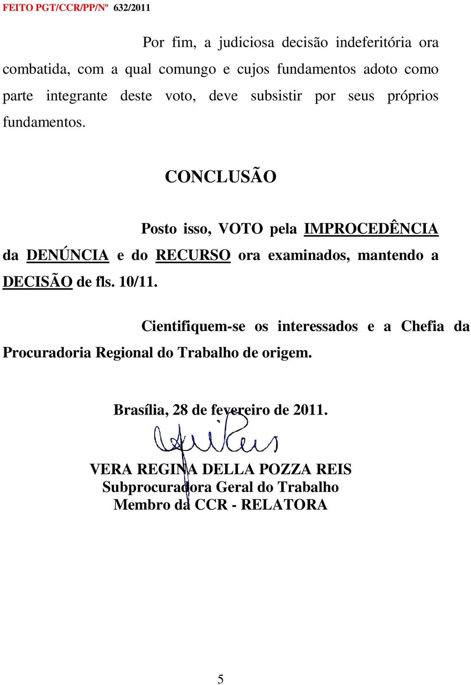 CONCLUSÃO Posto isso, VOTO pela IMPROCEDÊNCIA da DENÚNCIA e do RECURSO ora examinados, mantendo a DECISÃO de fls. 10/11.