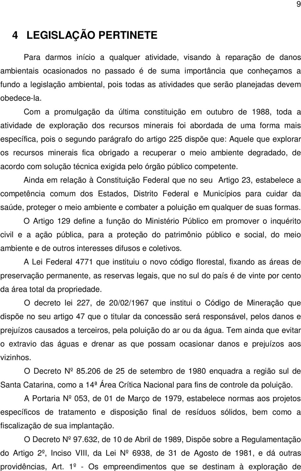 Com a promulgação da última constituição em outubro de 1988, toda a atividade de exploração dos recursos minerais foi abordada de uma forma mais específica, pois o segundo parágrafo do artigo 225