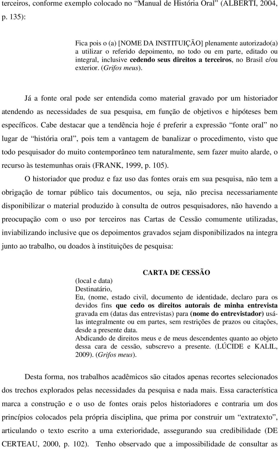 e/ou exterior. (Grifos meus). Já a fonte oral pode ser entendida como material gravado por um historiador atendendo as necessidades de sua pesquisa, em função de objetivos e hipóteses bem específicos.