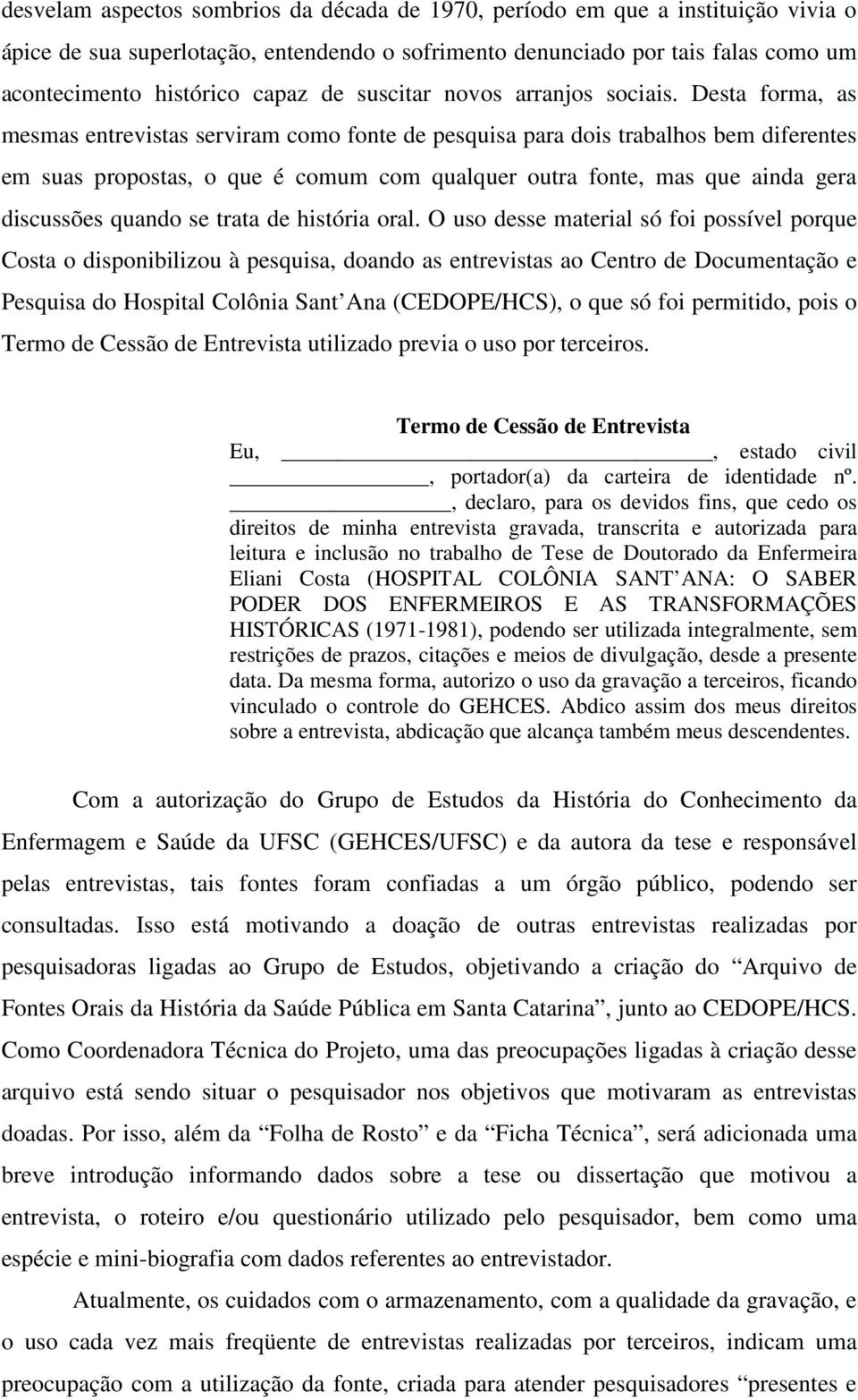 Desta forma, as mesmas entrevistas serviram como fonte de pesquisa para dois trabalhos bem diferentes em suas propostas, o que é comum com qualquer outra fonte, mas que ainda gera discussões quando