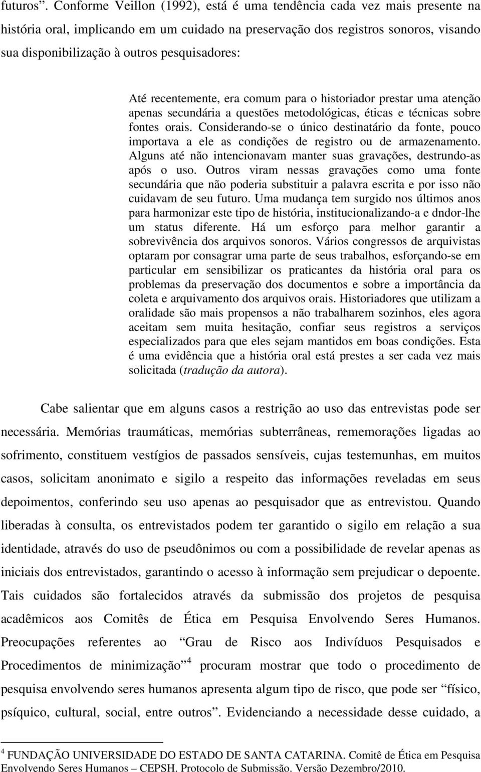 pesquisadores: Até recentemente, era comum para o historiador prestar uma atenção apenas secundária a questões metodológicas, éticas e técnicas sobre fontes orais.