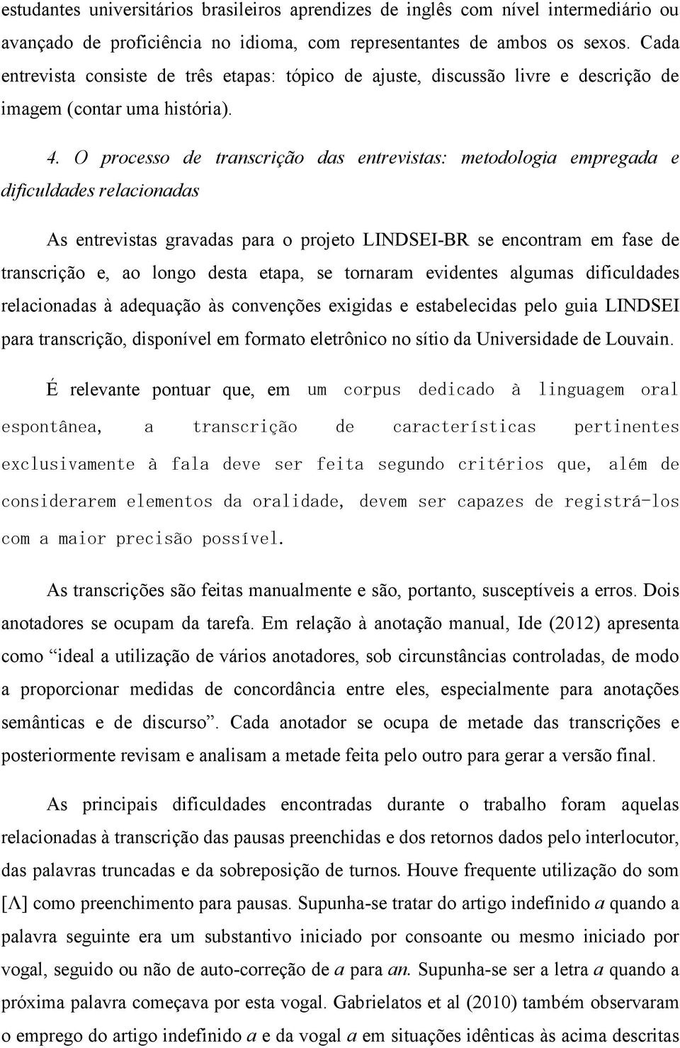 O processo de transcrição das entrevistas: metodologia empregada e dificuldades relacionadas As entrevistas gravadas para o projeto LINDSEI-BR se encontram em fase de transcrição e, ao longo desta