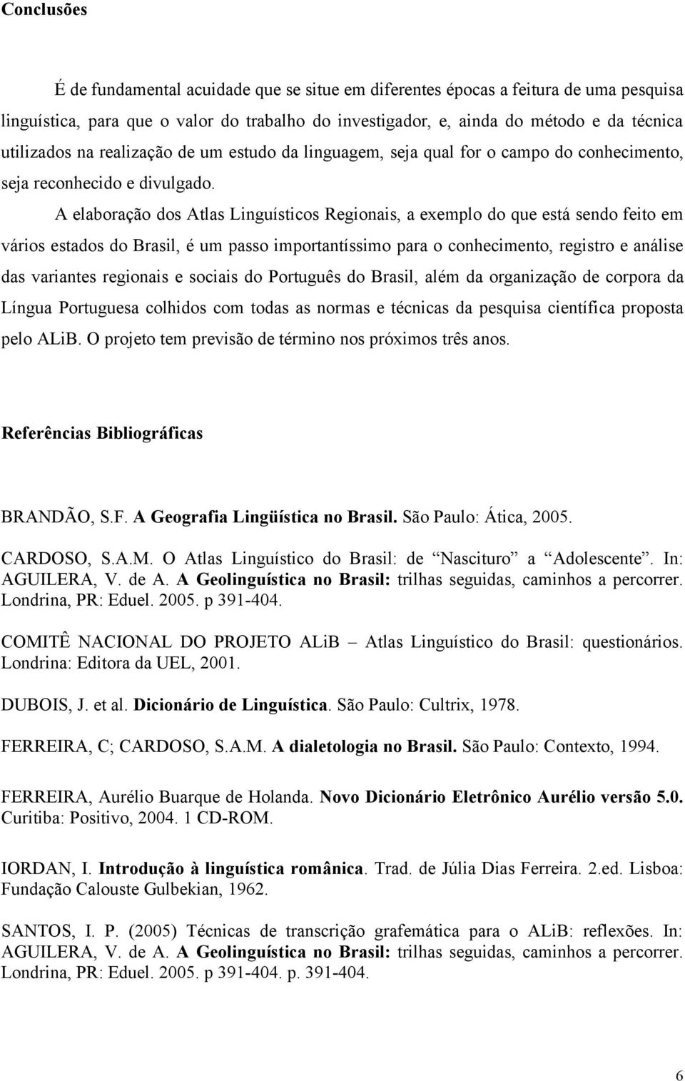 A elaboração dos Atlas Linguísticos Regionais, a exemplo do que está sendo feito em vários estados do Brasil, é um passo importantíssimo para o conhecimento, registro e análise das variantes