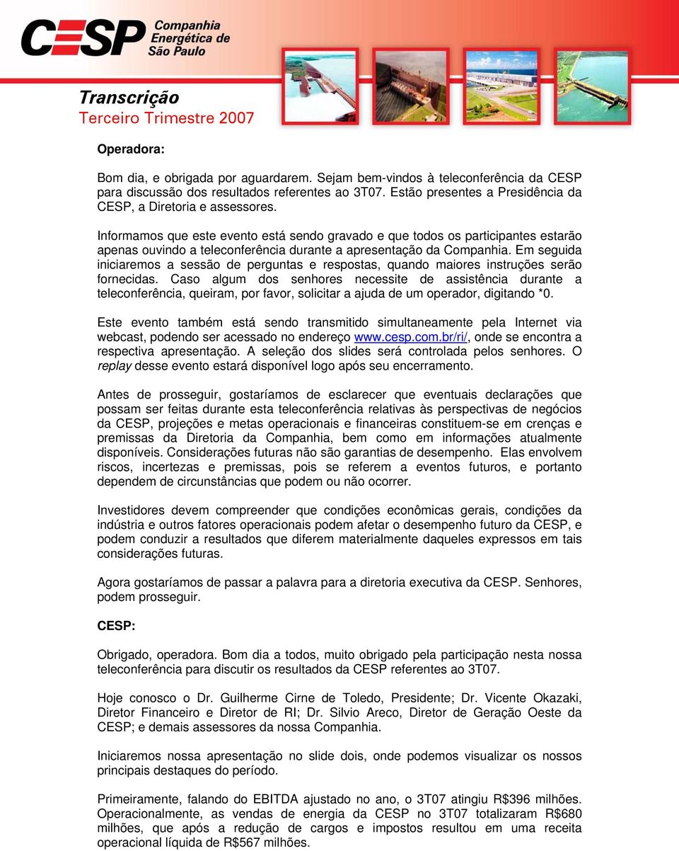 Informamos que este evento está sendo gravado e que todos os participantes estarão apenas ouvindo a teleconferência durante a apresentação da Companhia.