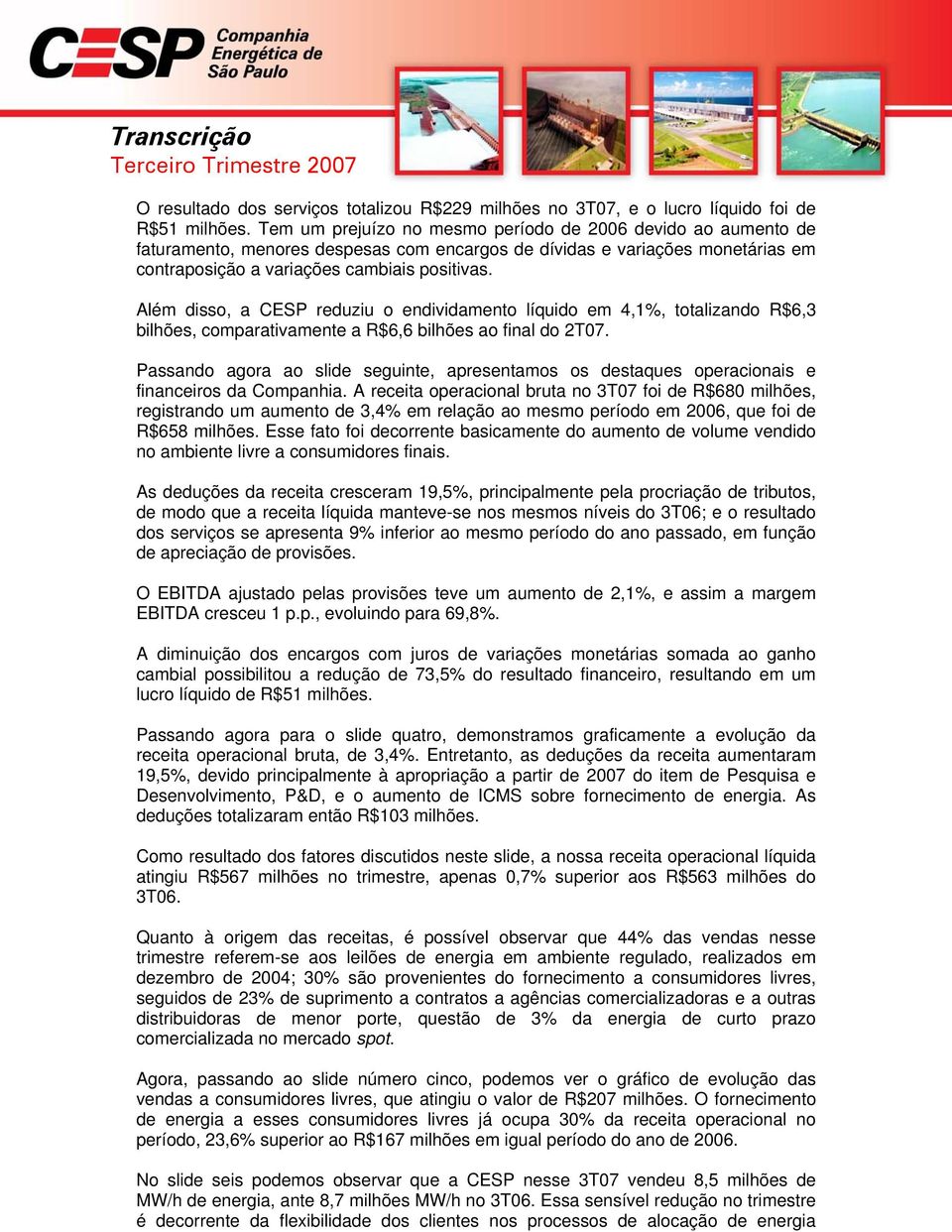 Além disso, a CESP reduziu o endividamento líquido em 4,1%, totalizando R$6,3 bilhões, comparativamente a R$6,6 bilhões ao final do 2T07.