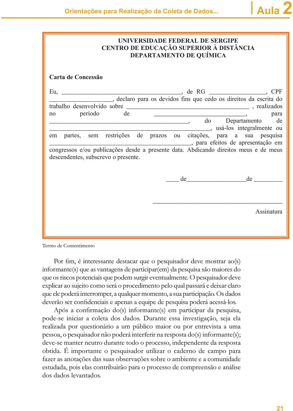 citações, para a sua pesquisa, para efeitos de apresentação em congressos e/ou publicações desde a presente data. Abdicando direitos meus e de meus descendentes, subscrevo o presente.