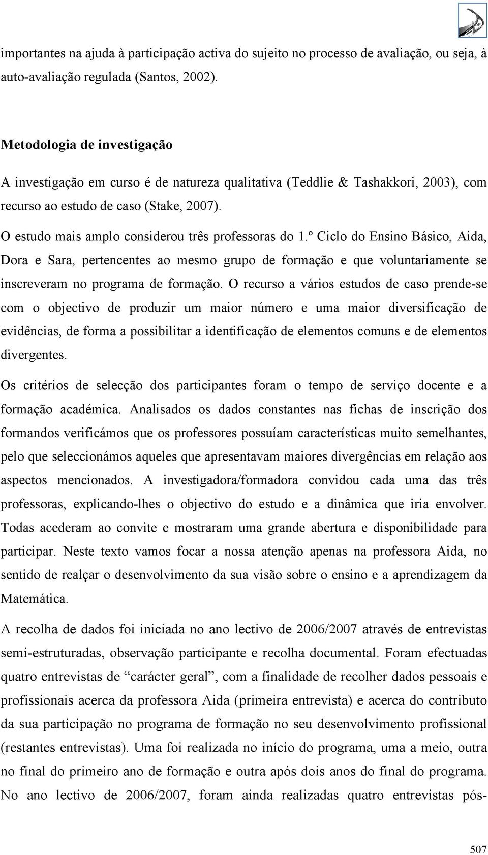 O estudo mais amplo considerou três professoras do 1.º Ciclo do Ensino Básico, Aida, Dora e Sara, pertencentes ao mesmo grupo de formação e que voluntariamente se inscreveram no programa de formação.