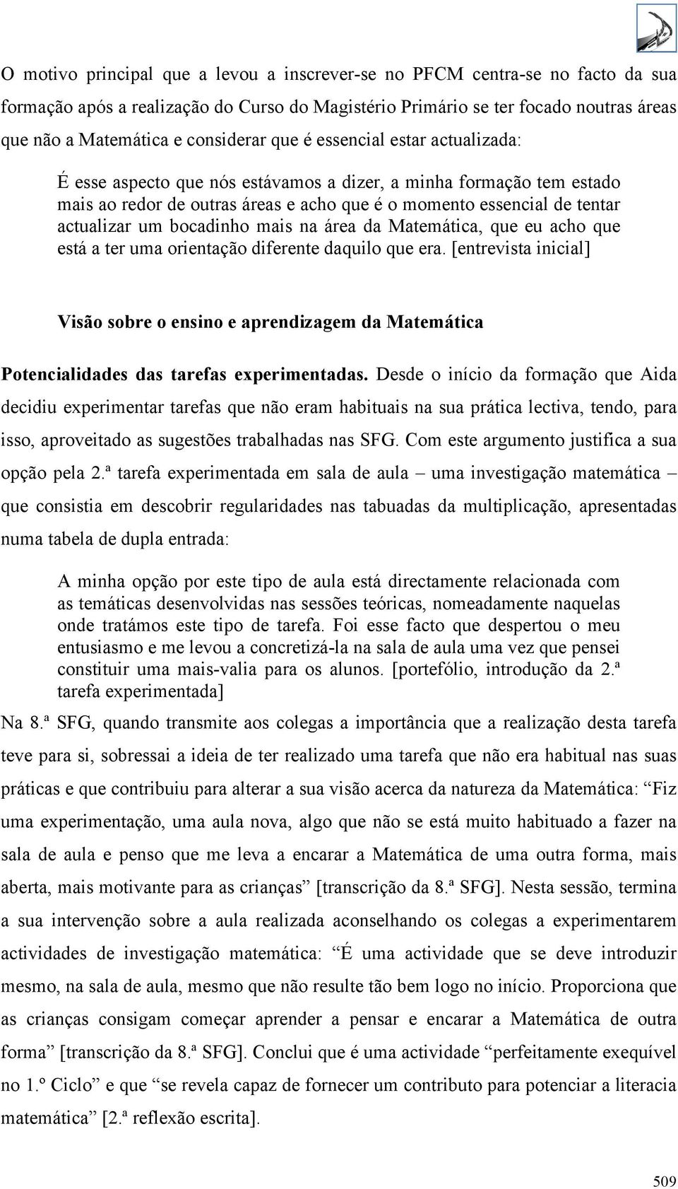 um bocadinho mais na área da Matemática, que eu acho que está a ter uma orientação diferente daquilo que era.