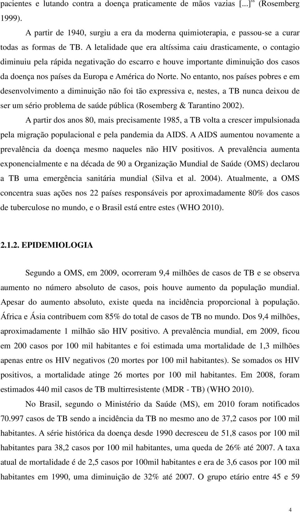 No entanto, nos países pobres e em desenvolvimento a diminuição não foi tão expressiva e, nestes, a TB nunca deixou de ser um sério problema de saúde pública (Rosemberg & Tarantino 2002).