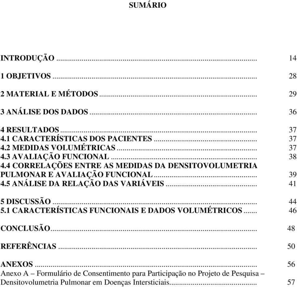 .. 39 4.5 ANÁLISE DA RELAÇÃO DAS VARIÁVEIS... 41 5 DISCUSSÃO... 44 5.1 CARACTERÍSTICAS FUNCIONAIS E DADOS VOLUMÉTRICOS... 46 CONCLUSÃO... 48 REFERÊNCIAS.