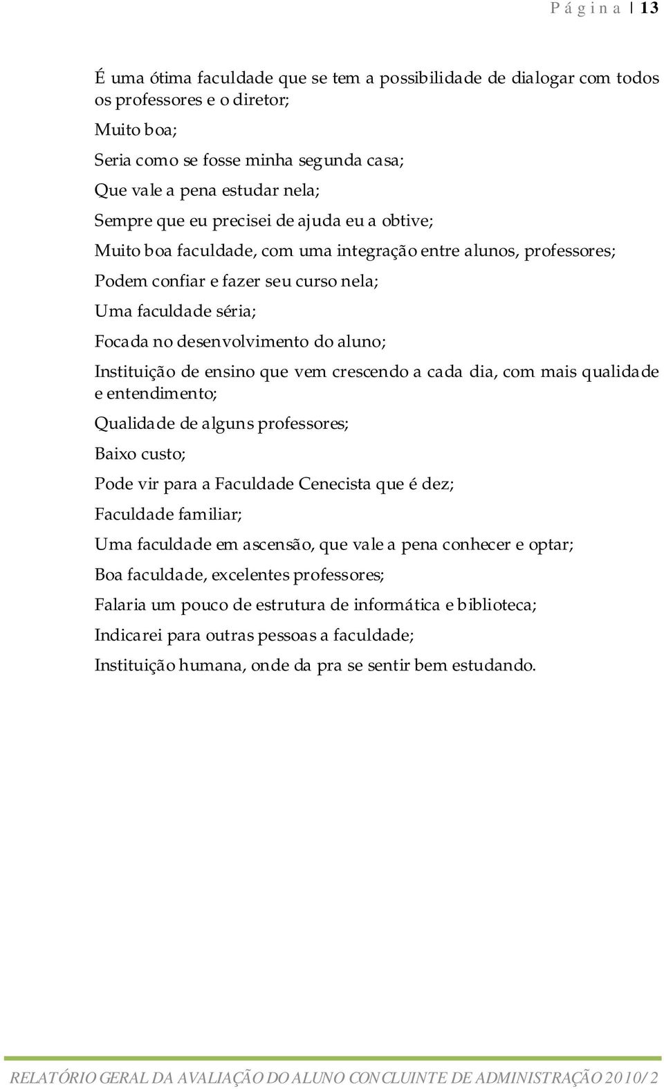 aluno; Instituição de ensino que vem crescendo a cada dia, com mais qualidade e entendimento; Qualidade de alguns professores; Baixo custo; Pode vir para a Faculdade Cenecista que é dez; Faculdade