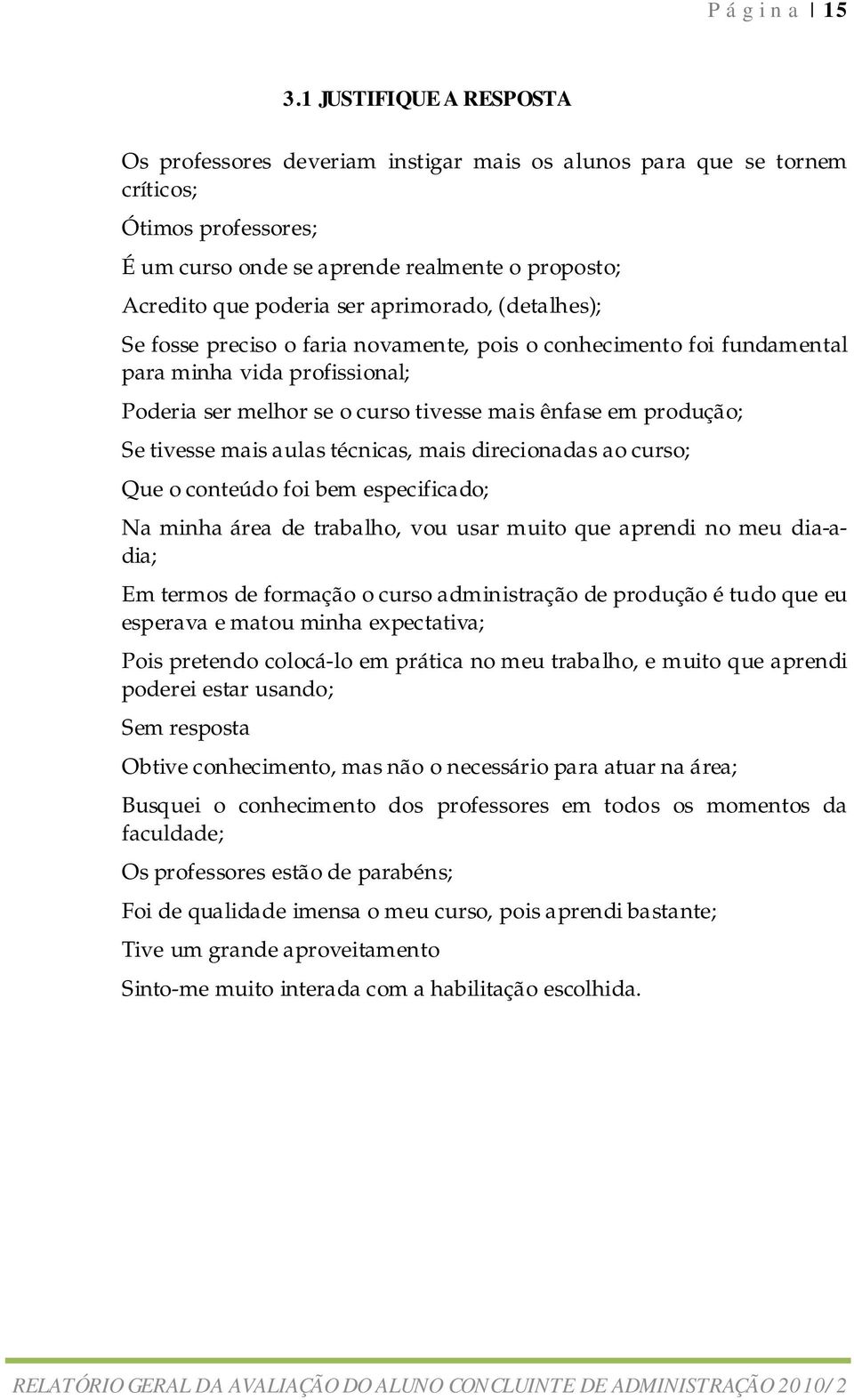 aprimorado, (detalhes); Se fosse preciso o faria novamente, pois o conhecimento foi fundamental para minha vida profissional; Poderia ser melhor se o curso tivesse mais ênfase em produção; Se tivesse