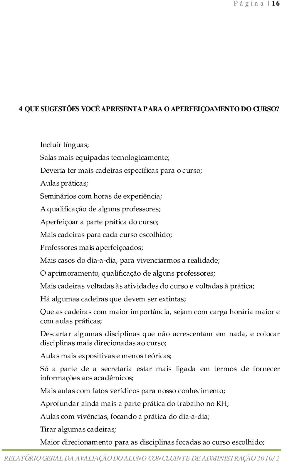 Aperfeiçoar a parte prática do curso; Mais cadeiras para cada curso escolhido; Professores mais aperfeiçoados; Mais casos do dia-a-dia, para vivenciarmos a realidade; O aprimoramento, qualificação de