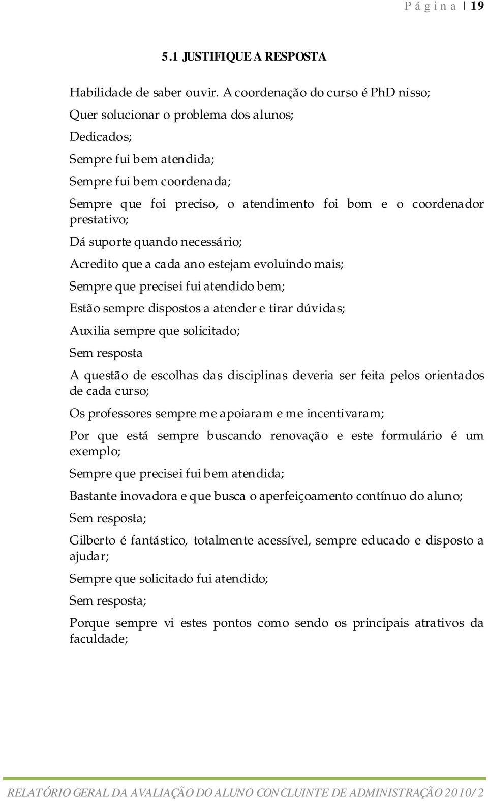 prestativo; Dá suporte quando necessário; Acredito que a cada ano estejam evoluindo mais; Sempre que precisei fui atendido bem; Estão sempre dispostos a atender e tirar dúvidas; Auxilia sempre que