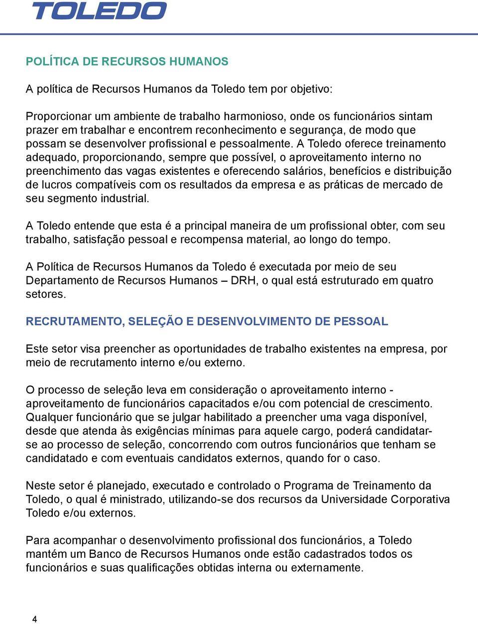 A Toledo oferece treinamento adequado, proporcionando, sempre que possível, o aproveitamento interno no preenchimento das vagas existentes e oferecendo salários, benefícios e distribuição de lucros