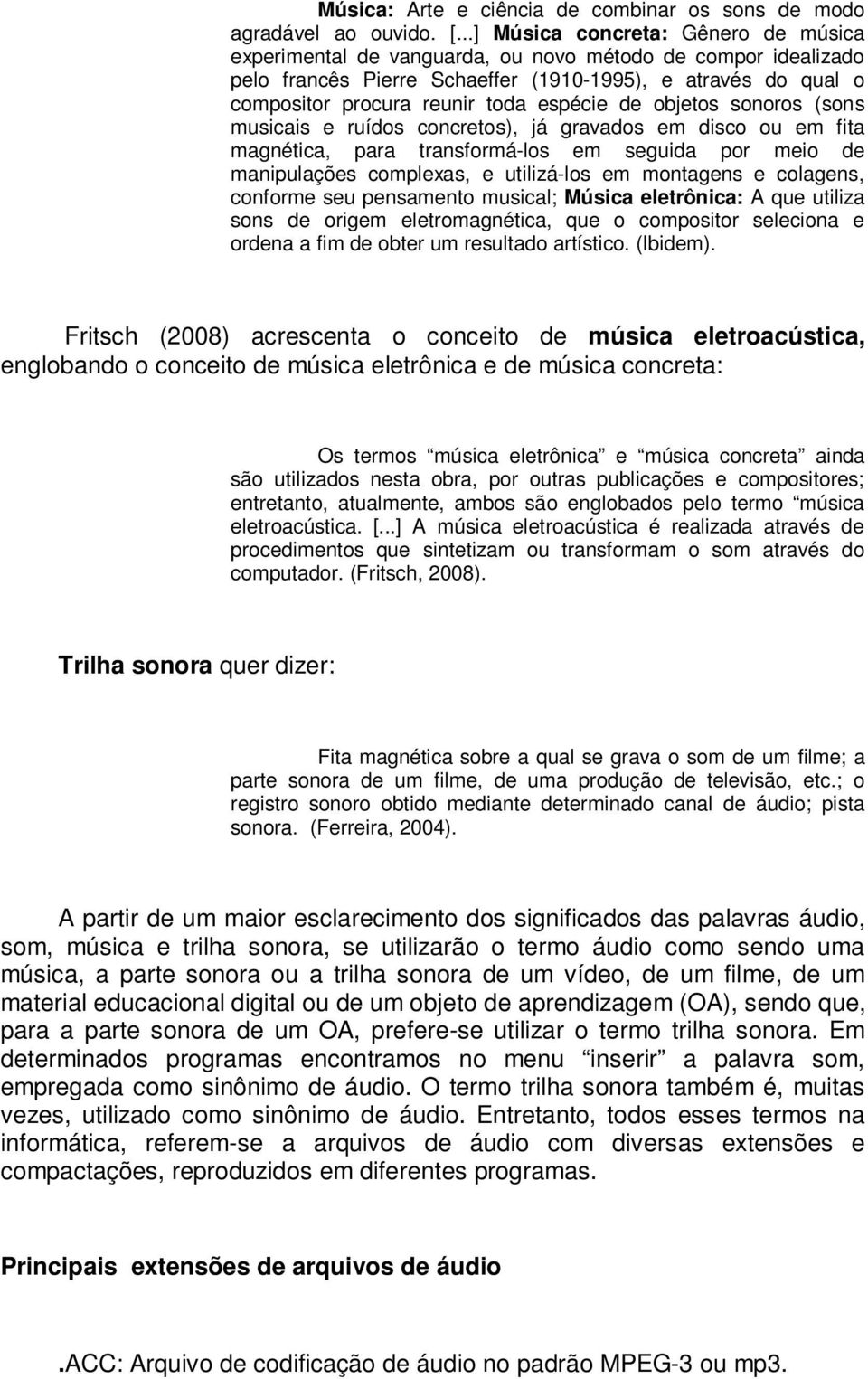 espécie de objetos sonoros (sons musicais e ruídos concretos), já gravados em disco ou em fita magnética, para transformá-los em seguida por meio de manipulações complexas, e utilizá-los em montagens