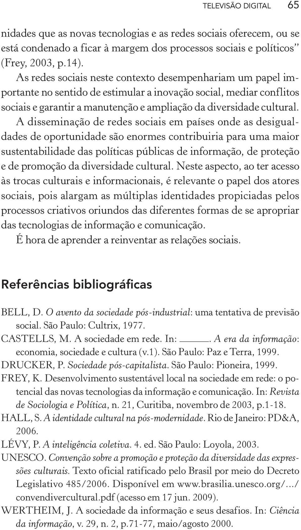 A disseminação de redes sociais em países onde as desigualdades de oportunidade são enormes contribuiria para uma maior sustentabilidade das políticas públicas de informação, de proteção e de