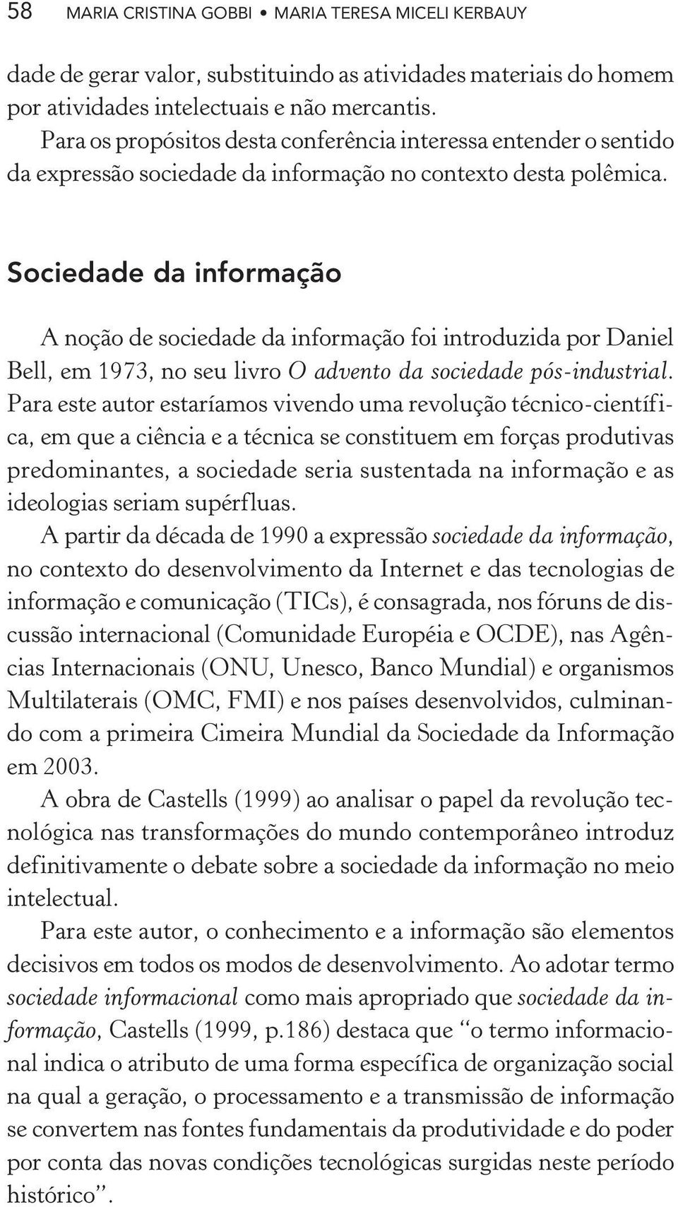 Sociedade da informação A noção de sociedade da informação foi introduzida por Daniel Bell, em 1973, no seu livro O advento da sociedade pós-industrial.